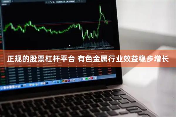 正规的股票杠杆平台 有色金属行业效益稳步增长