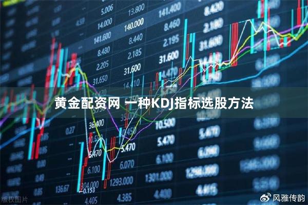 黄金配资网 一种KDJ指标选股方法