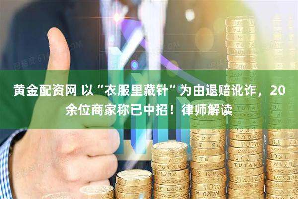 黄金配资网 以“衣服里藏针”为由退赔讹诈，20余位商家称已中招！律师解读