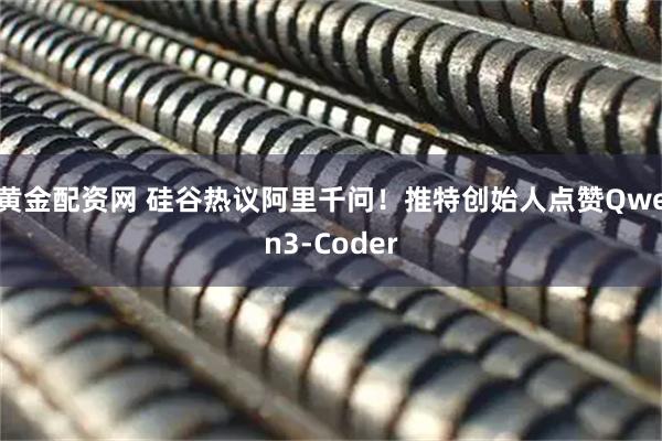 黄金配资网 硅谷热议阿里千问！推特创始人点赞Qwen3-Coder
