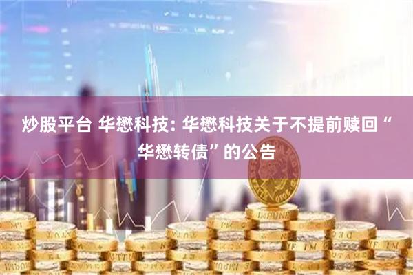 炒股平台 华懋科技: 华懋科技关于不提前赎回“华懋转债”的公告