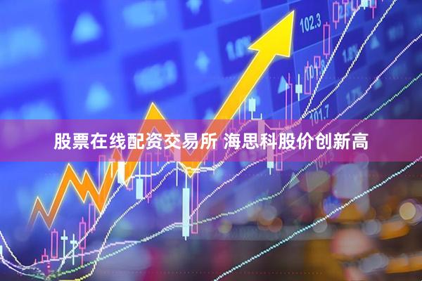 股票在线配资交易所 海思科股价创新高