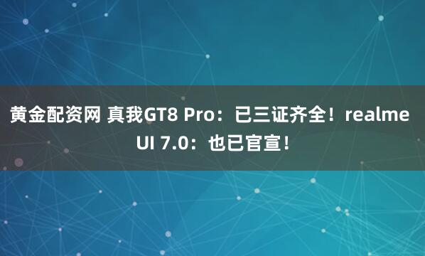 黄金配资网 真我GT8 Pro：已三证齐全！realme UI 7.0：也已官宣！